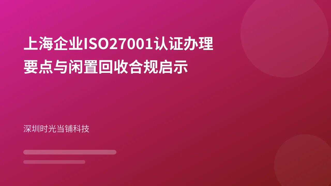 上海企业ISO27001认证办理要点与闲置回收合规启示